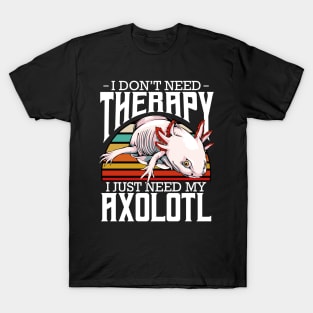 Axolotl - I Don't Need Therapy Funny Saying T-Shirt